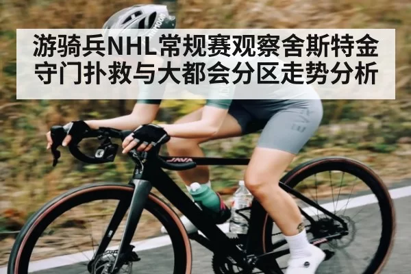 游骑兵NHL常规赛观察舍斯特金守门扑救与大都会分区走势分析